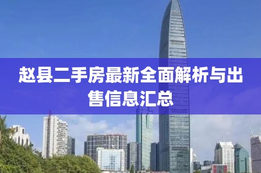 趙縣二手房最新全面解析與出售信息匯總