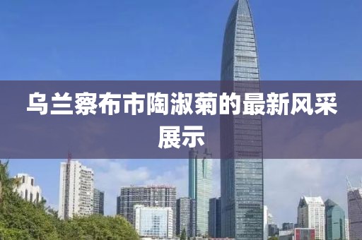 烏蘭察布市陶淑菊的最新風(fēng)采展示