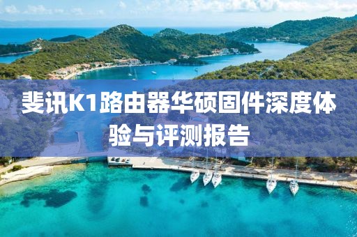 斐訊K1路由器華碩固件深度體驗與評測報告