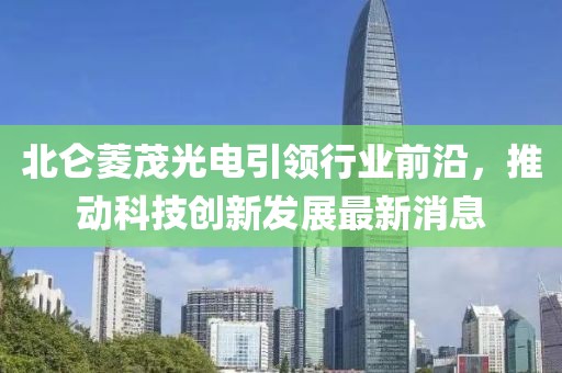 北侖菱茂光電引領(lǐng)行業(yè)前沿，推動科技創(chuàng)新發(fā)展最新消息