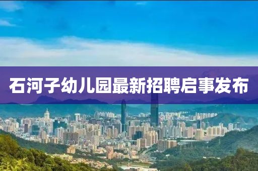 石河子幼兒園最新招聘啟事發(fā)布