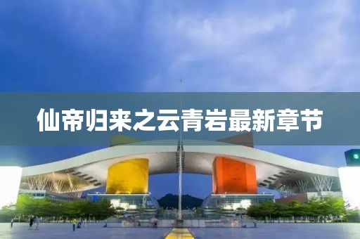 仙帝歸來之云青巖最新章節(jié)