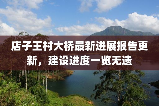 店子王村大橋最新進展報告更新，建設(shè)進度一覽無遺