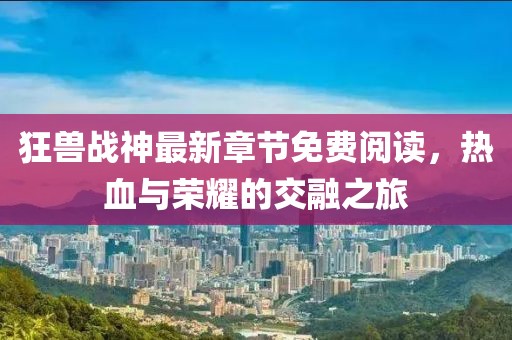 狂獸戰(zhàn)神最新章節(jié)免費閱讀，熱血與榮耀的交融之旅