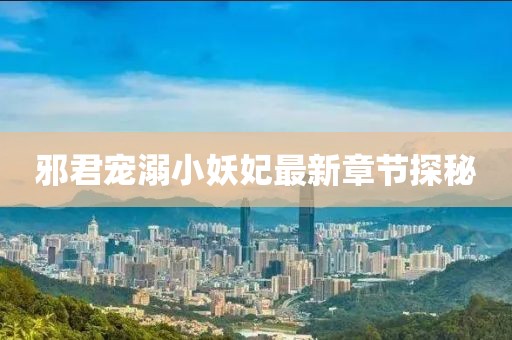 邪君寵溺小妖妃最新章節探秘