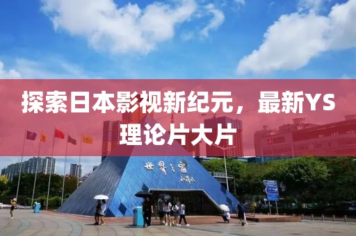 探索日本影視新紀(jì)元，最新YS理論片大片