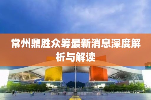 常州鼎勝眾籌最新消息深度解析與解讀