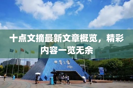 十點(diǎn)文摘最新文章概覽，精彩內(nèi)容一覽無(wú)余