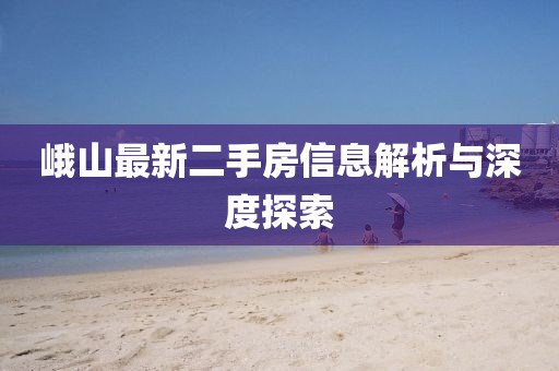峨山最新二手房信息解析與深度探索