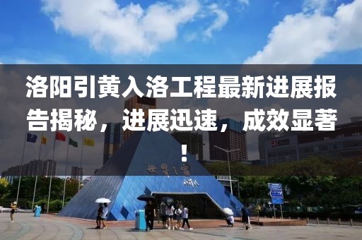 洛陽引黃入洛工程最新進(jìn)展報(bào)告揭秘，進(jìn)展迅速，成效顯著！
