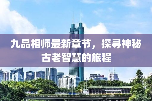 九品相師最新章節(jié)，探尋神秘古老智慧的旅程