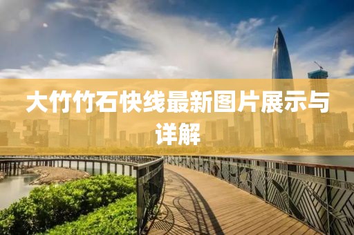 大竹竹石快線最新圖片展示與詳解