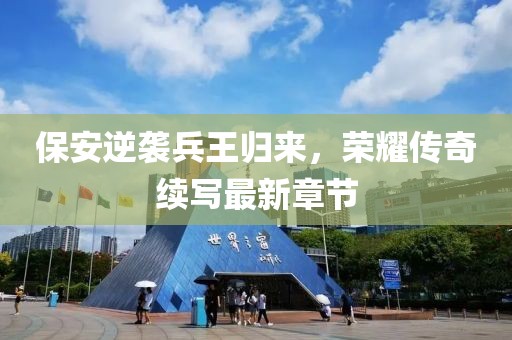 保安逆襲兵王歸來，榮耀傳奇續(xù)寫最新章節(jié)