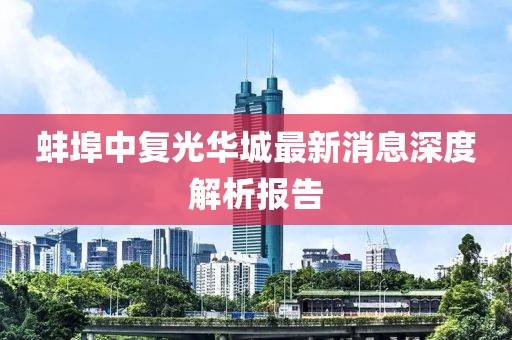蚌埠中復(fù)光華城最新消息深度解析報(bào)告