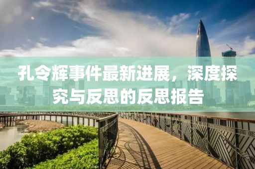 孔令輝事件最新進(jìn)展，深度探究與反思的反思報告