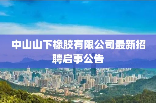 中山山下橡膠有限公司最新招聘啟事公告