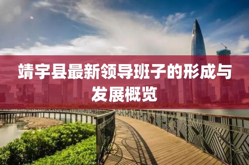 靖宇縣最新領(lǐng)導(dǎo)班子的形成與發(fā)展概覽