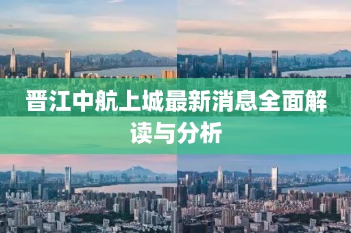 晉江中航上城最新消息全面解讀與分析