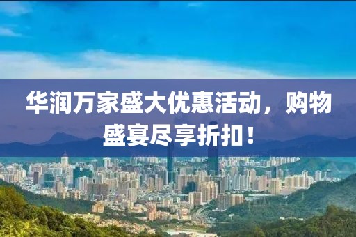 華潤萬家盛大優(yōu)惠活動，購物盛宴盡享折扣！