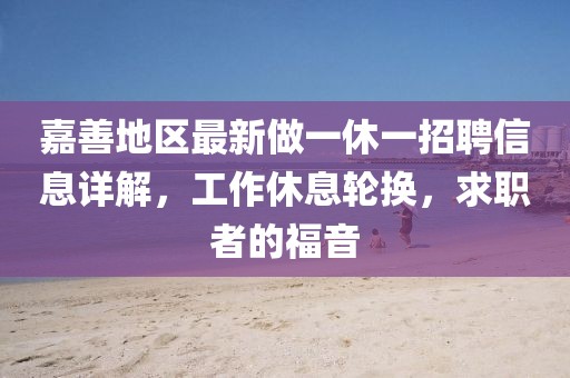 嘉善地區(qū)最新做一休一招聘信息詳解，工作休息輪換，求職者的福音