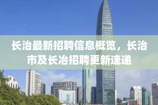 長(zhǎng)治最新招聘信息概覽，長(zhǎng)治市及長(zhǎng)冶招聘更新速遞
