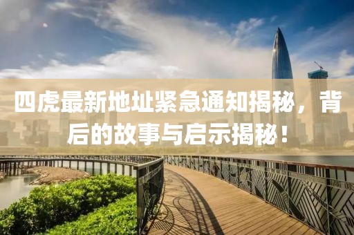 四虎最新地址緊急通知揭秘，背后的故事與啟示揭秘！