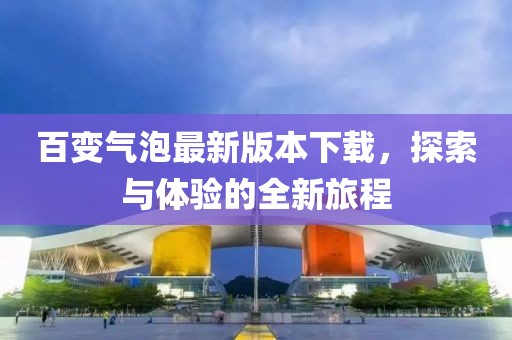 百變氣泡最新版本下載，探索與體驗(yàn)的全新旅程