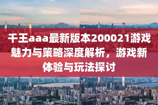 千王aaa最新版本200021游戲魅力與策略深度解析，游戲新體驗(yàn)與玩法探討