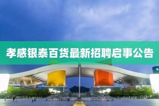 孝感銀泰百貨最新招聘啟事公告