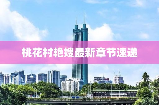 桃花村艷嫂最新章節速遞