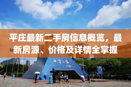 平莊最新二手房信息概覽，最新房源、價(jià)格及詳情全掌握