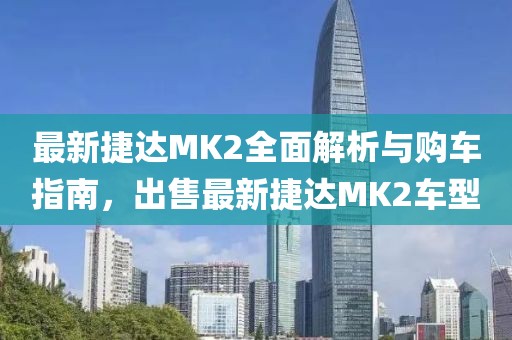最新捷達MK2全面解析與購車指南，出售最新捷達MK2車型