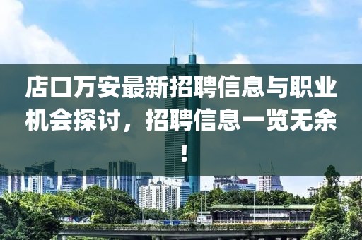 店口萬安最新招聘信息與職業(yè)機會探討，招聘信息一覽無余！