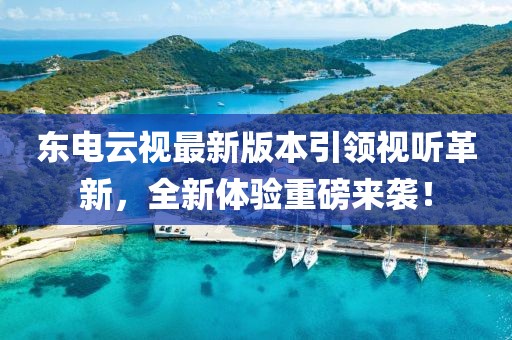 東電云視最新版本引領(lǐng)視聽(tīng)革新，全新體驗(yàn)重磅來(lái)襲！