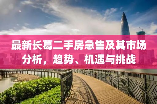最新長葛二手房急售及其市場分析，趨勢、機(jī)遇與挑戰(zhàn)