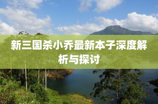 新三國殺小喬最新本子深度解析與探討