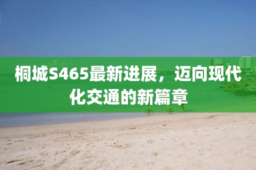 桐城S465最新進(jìn)展，邁向現(xiàn)代化交通的新篇章