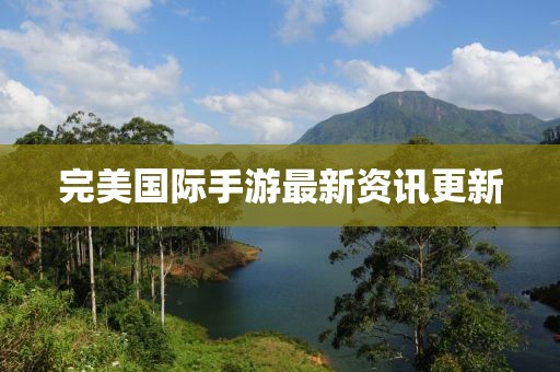 完美國際手游最新資訊更新