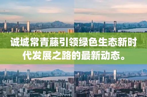 誠(chéng)城常青藤引領(lǐng)綠色生態(tài)新時(shí)代發(fā)展之路的最新動(dòng)態(tài)。