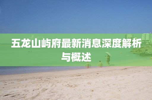 五龍山嶼府最新消息深度解析與概述