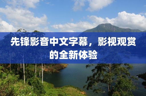 先鋒影音中文字幕，影視觀(guān)賞的全新體驗