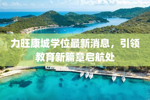 力旺康城學(xué)位最新消息，引領(lǐng)教育新篇章啟航處