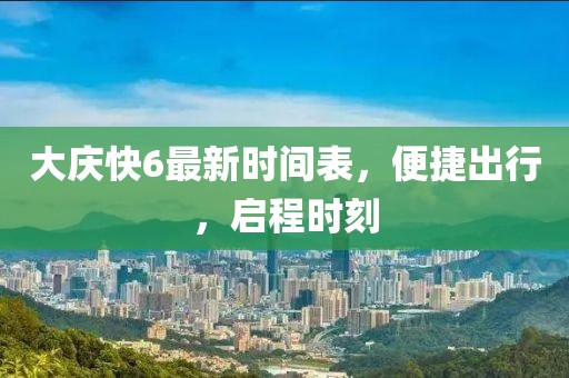大慶快6最新時(shí)間表，便捷出行，啟程時(shí)刻