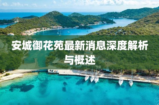 安城御花苑最新消息深度解析與概述