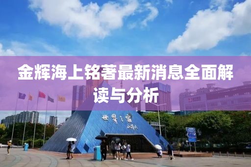 金輝海上銘著(zhù)最新消息全面解讀與分析