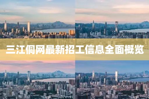 三江侗網(wǎng)最新招工信息全面概覽