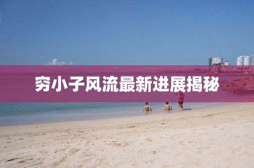 窮小子風(fēng)流最新進(jìn)展揭秘