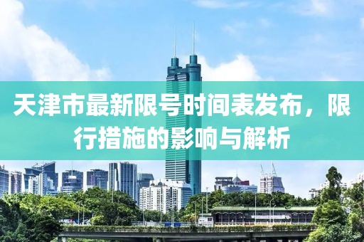天津市最新限號時(shí)間表發(fā)布，限行措施的影響與解析