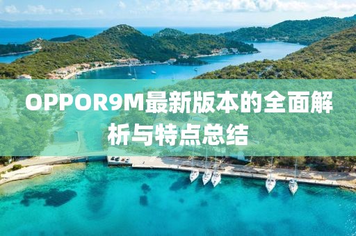 OPPOR9M最新版本的全面解析與特點(diǎn)總結