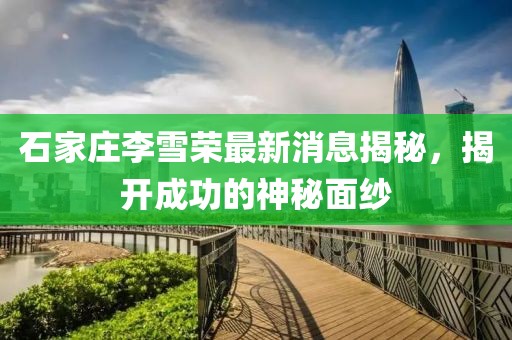 石家莊李雪榮最新消息揭秘，揭開(kāi)成功的神秘面紗